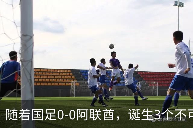 随着国足0-0阿联酋，诞生3个不可思议，中国队死亡之组榜首出线
